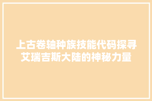 上古卷轴种族技能代码探寻艾瑞吉斯大陆的神秘力量