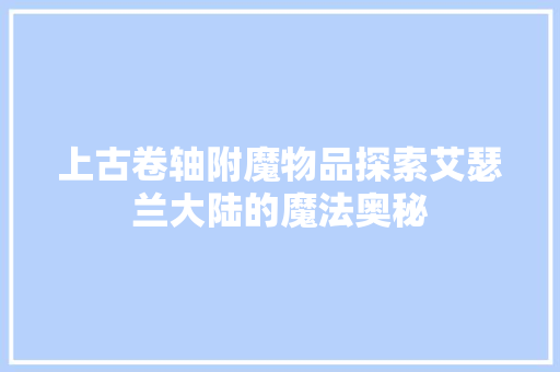 上古卷轴附魔物品探索艾瑟兰大陆的魔法奥秘