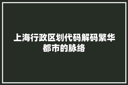 上海行政区划代码解码繁华都市的脉络