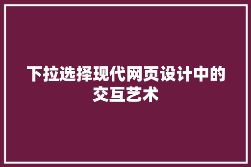 下拉选择现代网页设计中的交互艺术