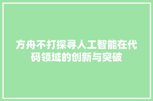 方舟不打探寻人工智能在代码领域的创新与突破