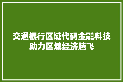 交通银行区域代码金融科技助力区域经济腾飞