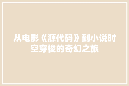 从电影《源代码》到小说时空穿梭的奇幻之旅