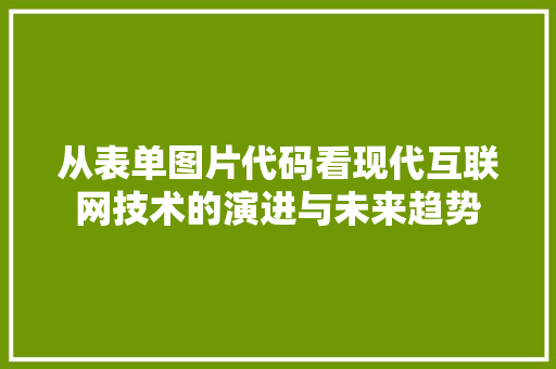 从表单图片代码看现代互联网技术的演进与未来趋势