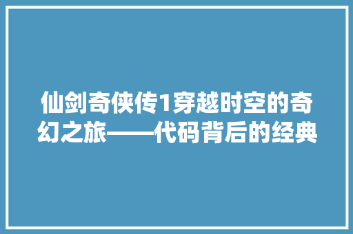 仙剑奇侠传1穿越时空的奇幻之旅——代码背后的经典传奇