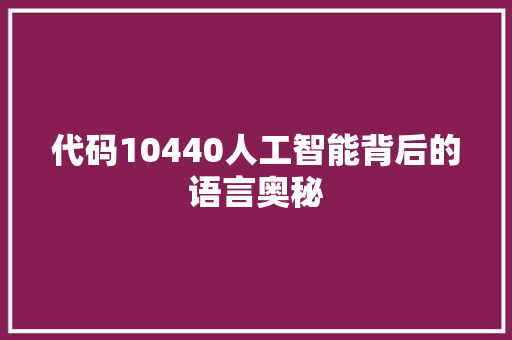 代码10440人工智能背后的语言奥秘