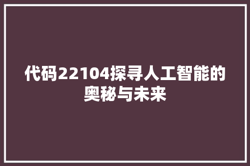 代码22104探寻人工智能的奥秘与未来