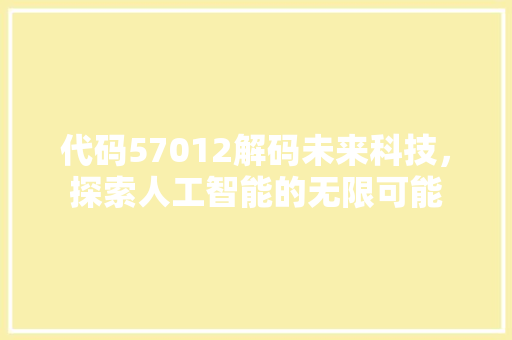 代码57012解码未来科技，探索人工智能的无限可能