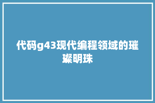 代码g43现代编程领域的璀璨明珠