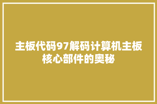 主板代码97解码计算机主板核心部件的奥秘