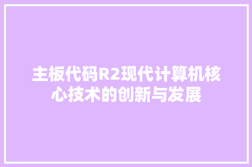 主板代码R2现代计算机核心技术的创新与发展