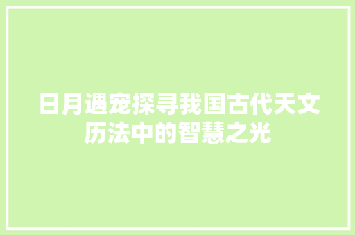 日月遇宠探寻我国古代天文历法中的智慧之光