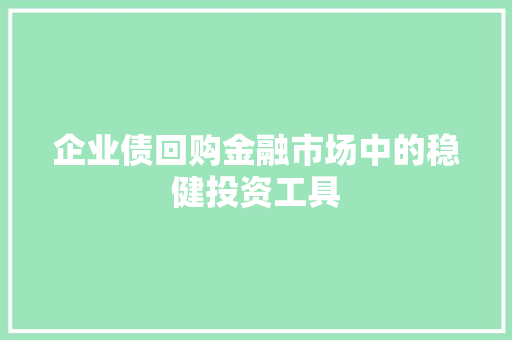 企业债回购金融市场中的稳健投资工具