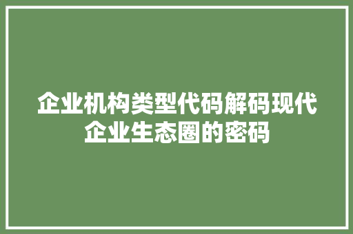 企业机构类型代码解码现代企业生态圈的密码