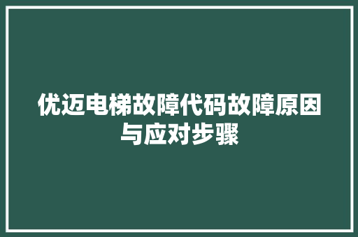 优迈电梯故障代码故障原因与应对步骤