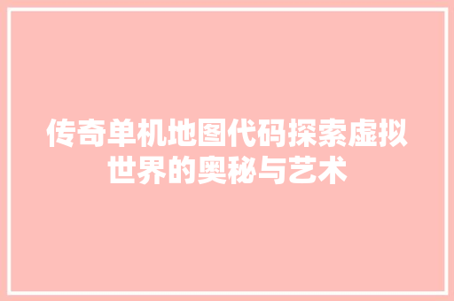 传奇单机地图代码探索虚拟世界的奥秘与艺术