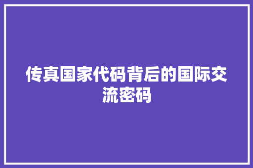 传真国家代码背后的国际交流密码