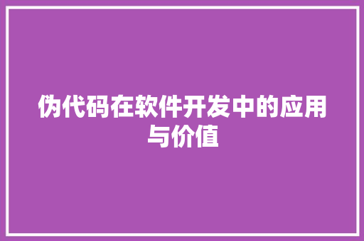 伪代码在软件开发中的应用与价值
