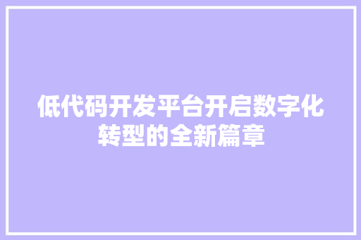 低代码开发平台开启数字化转型的全新篇章