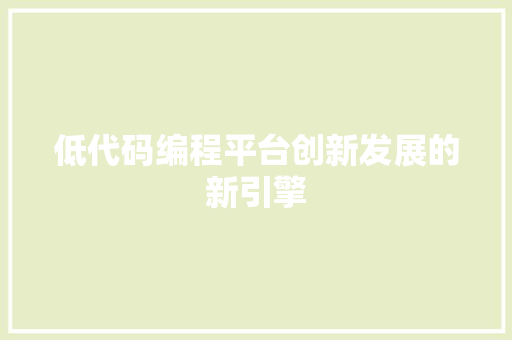 低代码编程平台创新发展的新引擎