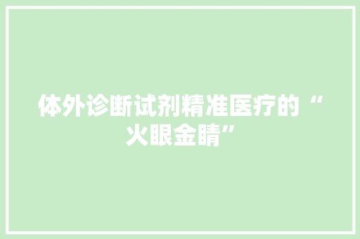 体外诊断试剂精准医疗的“火眼金睛”
