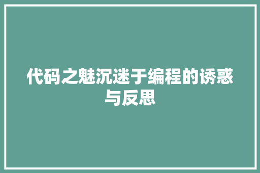 代码之魅沉迷于编程的诱惑与反思