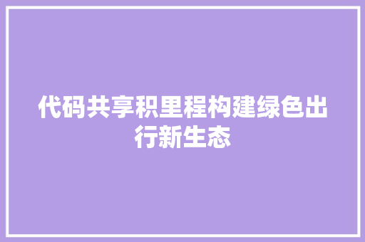 代码共享积里程构建绿色出行新生态