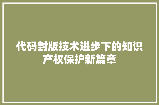 代码封版技术进步下的知识产权保护新篇章