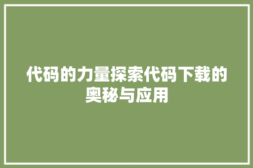 代码的力量探索代码下载的奥秘与应用