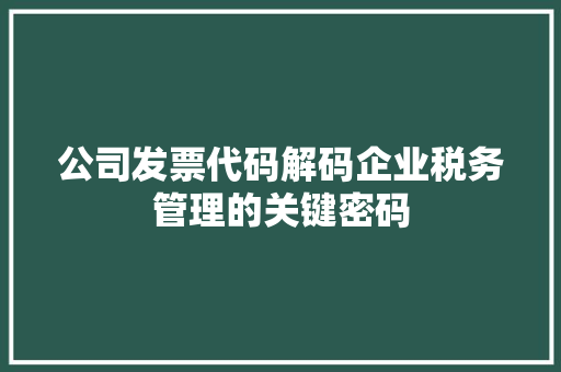公司发票代码解码企业税务管理的关键密码