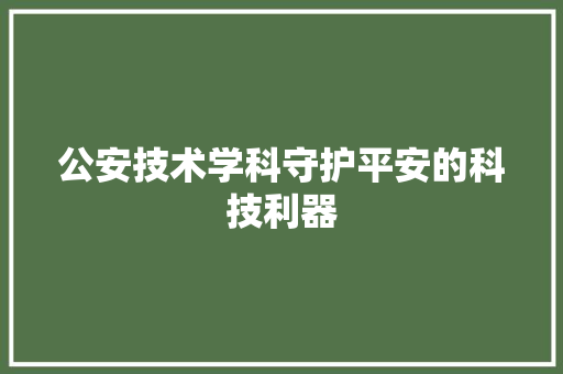 公安技术学科守护平安的科技利器