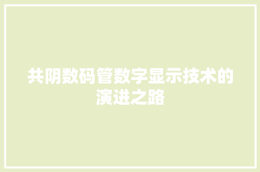 共阴数码管数字显示技术的演进之路