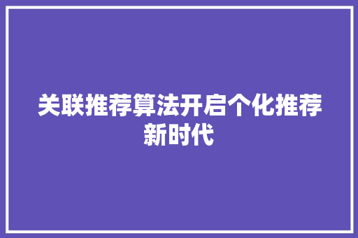 关联推荐算法开启个化推荐新时代