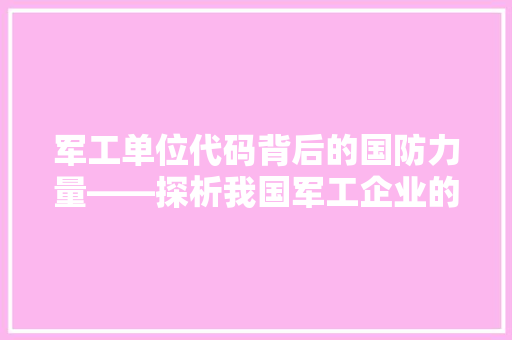 军工单位代码背后的国防力量——探析我国军工企业的崛起与发展
