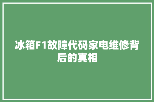 冰箱F1故障代码家电维修背后的真相