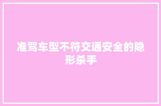 准驾车型不符交通安全的隐形杀手