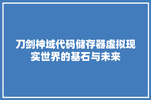 刀剑神域代码储存器虚拟现实世界的基石与未来
