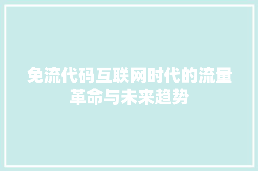免流代码互联网时代的流量革命与未来趋势