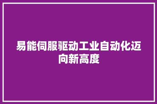 易能伺服驱动工业自动化迈向新高度