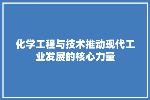 化学工程与技术推动现代工业发展的核心力量