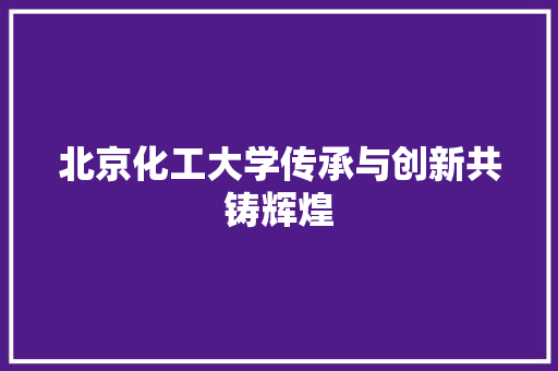 北京化工大学传承与创新共铸辉煌