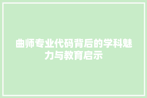 曲师专业代码背后的学科魅力与教育启示
