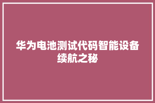 华为电池测试代码智能设备续航之秘