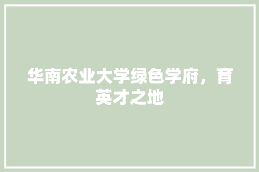 华南农业大学绿色学府，育英才之地