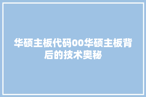 华硕主板代码00华硕主板背后的技术奥秘