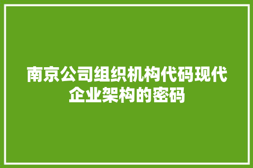 南京公司组织机构代码现代企业架构的密码