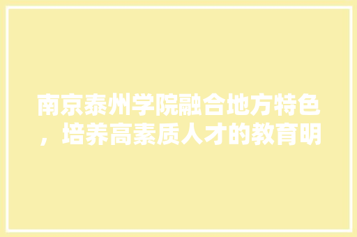 南京泰州学院融合地方特色，培养高素质人才的教育明珠