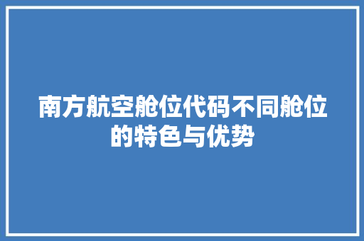 南方航空舱位代码不同舱位的特色与优势