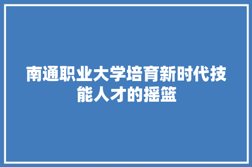 南通职业大学培育新时代技能人才的摇篮