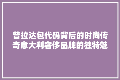 普拉达包代码背后的时尚传奇意大利奢侈品牌的独特魅力